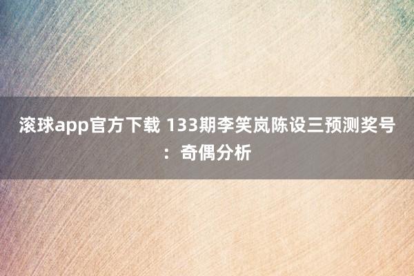 滚球app官方下载 133期李笑岚陈设三预测奖号：奇偶分析