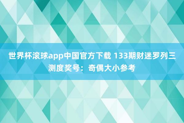 世界杯滚球app中国官方下载 133期财迷罗列三测度奖号：奇偶大小参考
