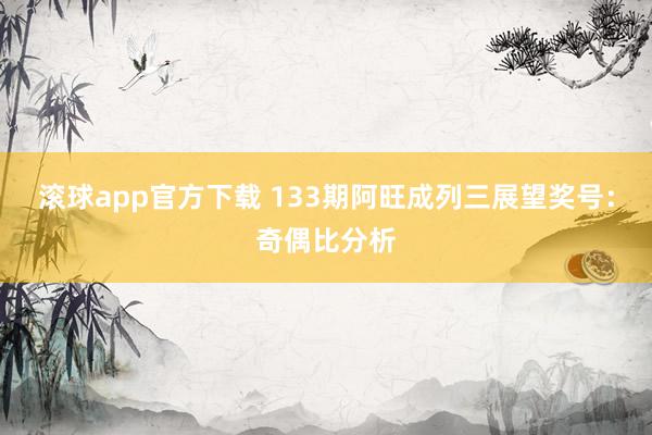 滚球app官方下载 133期阿旺成列三展望奖号：奇偶比分析