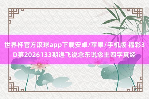 世界杯官方滚球app下载安卓/苹果/手机版 福彩3D第2026133期逸飞说念东说念主四字真经