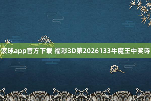 滚球app官方下载 福彩3D第2026133牛魔王中奖诗