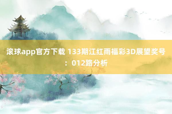 滚球app官方下载 133期江红雨福彩3D展望奖号：012路分析