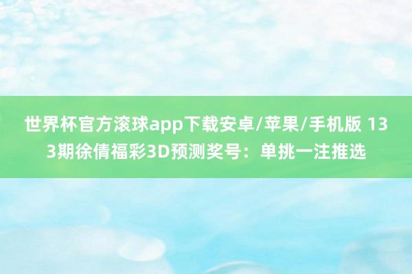 世界杯官方滚球app下载安卓/苹果/手机版 133期徐倩福彩3D预测奖号：单挑一注推选