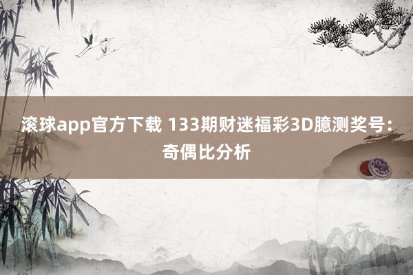 滚球app官方下载 133期财迷福彩3D臆测奖号：奇偶比分析