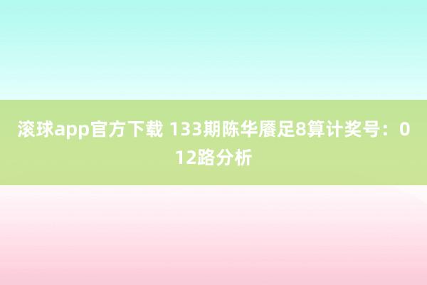 滚球app官方下载 133期陈华餍足8算计奖号：012路分析