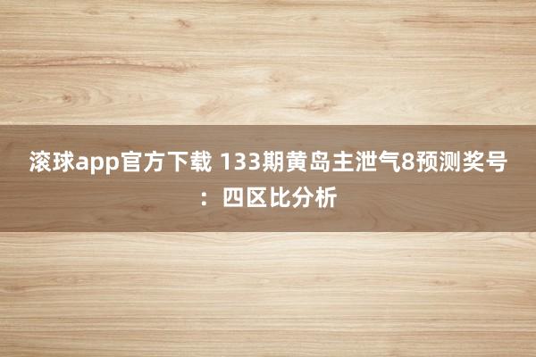 滚球app官方下载 133期黄岛主泄气8预测奖号：四区比分析