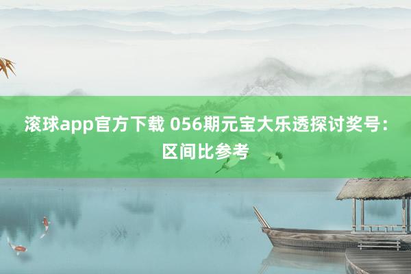 滚球app官方下载 056期元宝大乐透探讨奖号：区间比参考