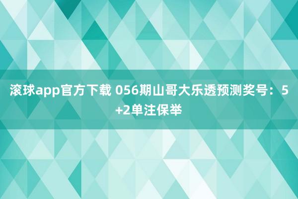 滚球app官方下载 056期山哥大乐透预测奖号：5+2单注保举