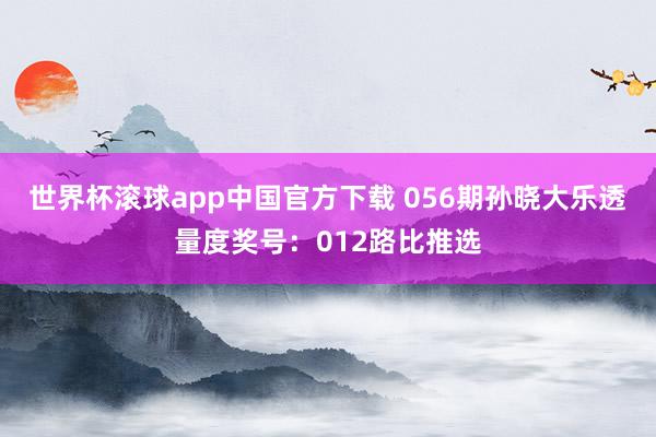 世界杯滚球app中国官方下载 056期孙晓大乐透量度奖号：012路比推选