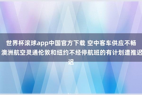 世界杯滚球app中国官方下载 空中客车供应不畅 澳洲航空灵通伦敦和纽约不经停航班的有计划遭推迟