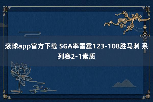 滚球app官方下载 SGA率雷霆123-108胜马刺 系列赛2-1素质
