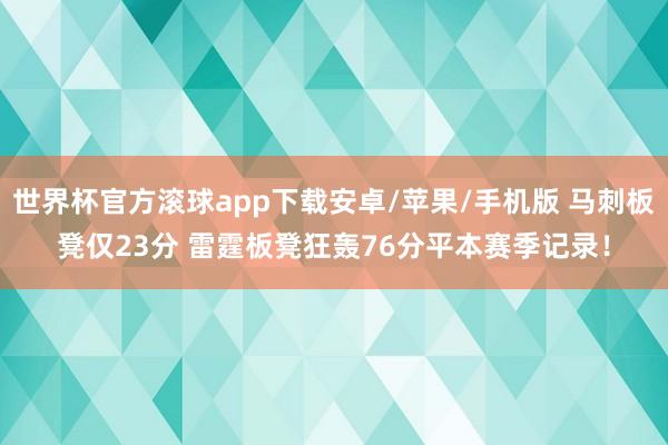 世界杯官方滚球app下载安卓/苹果/手机版 马刺板凳仅23分 雷霆板凳狂轰76分平本赛季记录！