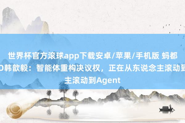 世界杯官方滚球app下载安卓/苹果/手机版 蚂都集团CEO韩歆毅：智能体重构决议权，正在从东说念主滚动到Agent