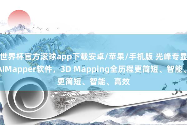 世界杯官方滚球app下载安卓/苹果/手机版 光峰专显发布AIMapper软件，3D Mapping全历程更简短、智能、高效