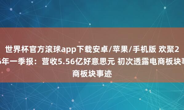 世界杯官方滚球app下载安卓/苹果/手机版 欢聚2026年一季报：营收5.56亿好意思元 初次透露电商板块事迹