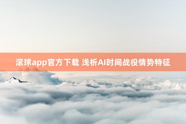 滚球app官方下载 浅析AI时间战役情势特征