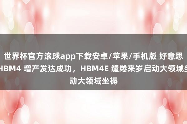 世界杯官方滚球app下载安卓/苹果/手机版 好意思光 HBM4 增产发达成功，HBM4E 缱绻来岁启动大领域坐褥