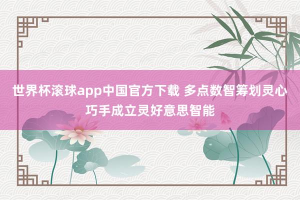 世界杯滚球app中国官方下载 多点数智筹划灵心巧手成立灵好意思智能