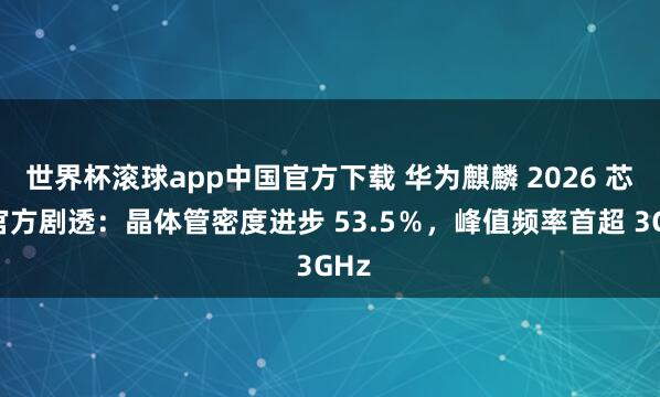 世界杯滚球app中国官方下载 华为麒麟 2026 芯片官方剧透：晶体管密度进步 53.5％，峰值频率首超 3GHz