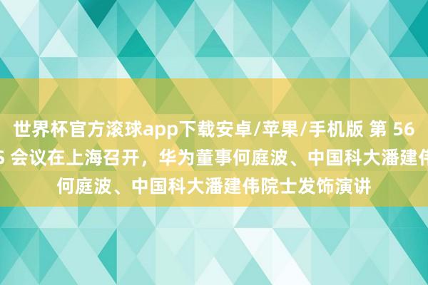 世界杯官方滚球app下载安卓/苹果/手机版 第 56 届 IEEE ISCAS 会议在上海召开，华为董事何庭波、中国科大潘建伟院士发饰演讲