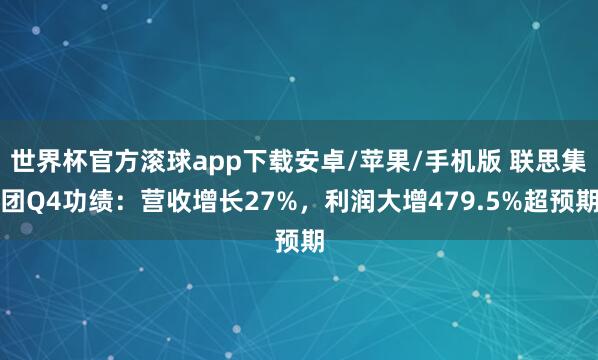 世界杯官方滚球app下载安卓/苹果/手机版 联思集团Q4功绩：营收增长27%，利润大增479.5%超预期