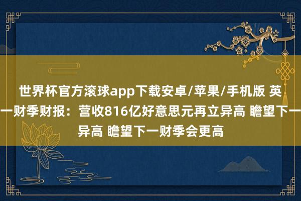 世界杯官方滚球app下载安卓/苹果/手机版 英伟达发布第一财季财报：营收816亿好意思元再立异高 瞻望下一财季会更高