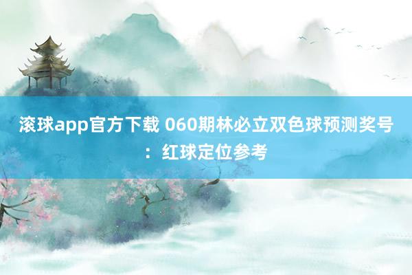 滚球app官方下载 060期林必立双色球预测奖号：红球定位参考