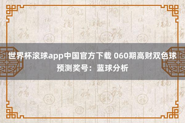 世界杯滚球app中国官方下载 060期高财双色球预测奖号：蓝球分析
