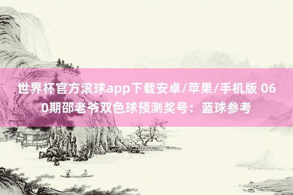 世界杯官方滚球app下载安卓/苹果/手机版 060期邵老爷双色球预测奖号：蓝球参考
