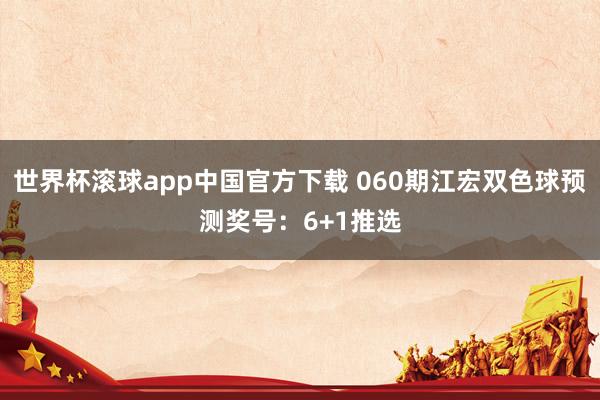 世界杯滚球app中国官方下载 060期江宏双色球预测奖号：6+1推选