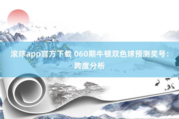 滚球app官方下载 060期牛顿双色球预测奖号：跨度分析