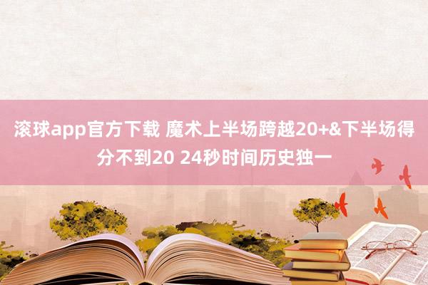 滚球app官方下载 魔术上半场跨越20+&下半场得分不到20 24秒时间历史独一