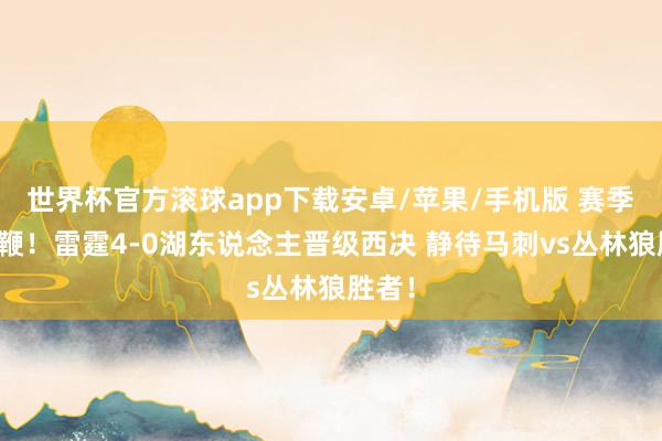 世界杯官方滚球app下载安卓/苹果/手机版 赛季八连鞭！雷霆4-0湖东说念主晋级西决 静待马刺vs丛林狼胜者！