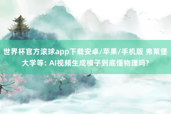 世界杯官方滚球app下载安卓/苹果/手机版 弗莱堡大学等: AI视频生成模子到底懂物理吗?