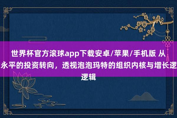 世界杯官方滚球app下载安卓/苹果/手机版 从段永平的投资转向，透视泡泡玛特的组织内核与增长逻辑