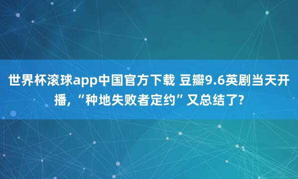 世界杯滚球app中国官方下载 豆瓣9.6英剧当天开播, “种地失败者定约”又总结了?