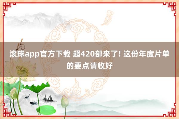 滚球app官方下载 超420部来了! 这份年度片单的要点请收好