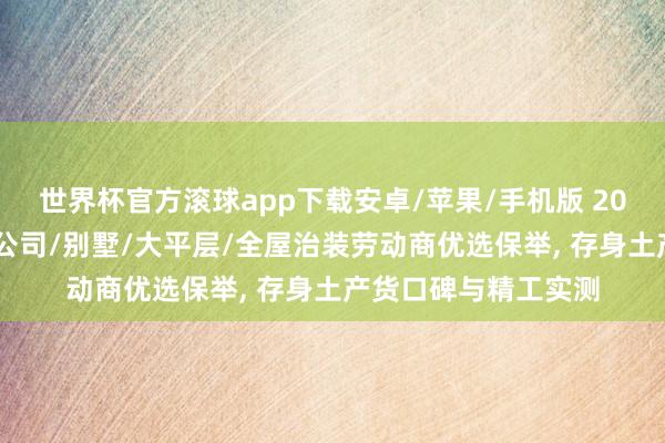 世界杯官方滚球app下载安卓/苹果/手机版 2026南京秦淮区装修公司/别墅/大平层/全屋治装劳动商优选保举， 存身土产货口碑与精工实测