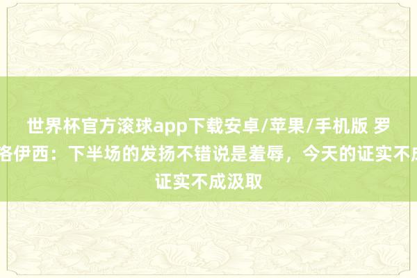 世界杯官方滚球app下载安卓/苹果/手机版 罗斯·阿洛伊西：下半场的发扬不错说是羞辱，今天的证实不成汲取