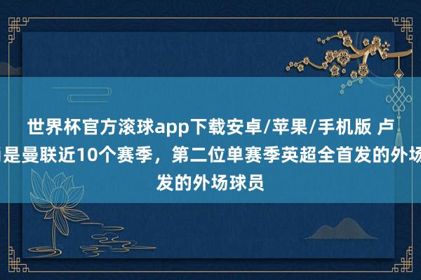 世界杯官方滚球app下载安卓/苹果/手机版 卢克·肖是曼联近10个赛季，第二位单赛季英超全首发的外场球员