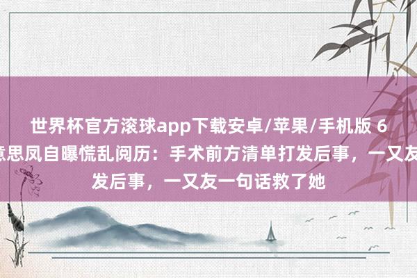 世界杯官方滚球app下载安卓/苹果/手机版 62岁港姐周好意思凤自曝慌乱阅历：手术前方清单打发后事，一又友一句话救了她