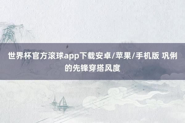 世界杯官方滚球app下载安卓/苹果/手机版 巩俐的先锋穿搭风度