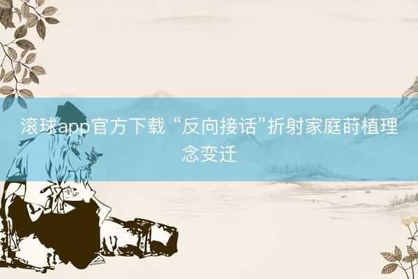 滚球app官方下载 “反向接话”折射家庭莳植理念变迁