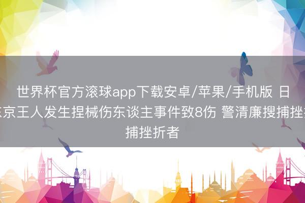 世界杯官方滚球app下载安卓/苹果/手机版 日本东京王人发生捏械伤东谈主事件致8伤 警清廉搜捕挫折者