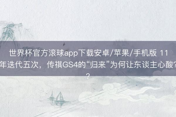 世界杯官方滚球app下载安卓/苹果/手机版 11年迭代五次，传祺GS4的“归来”为何让东谈主心酸？