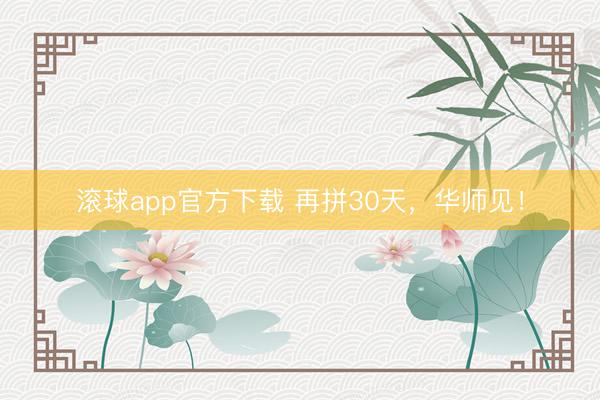 滚球app官方下载 再拼30天，华师见！