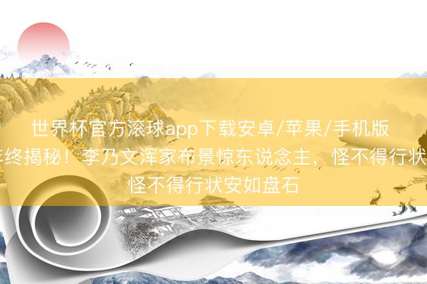 世界杯官方滚球app下载安卓/苹果/手机版 隐婚20年终揭秘!李乃文浑家布景惊东说念主,怪不得行状安如盘石